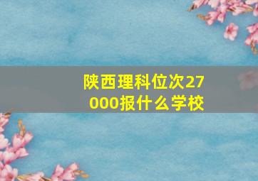 陕西理科位次27000报什么学校