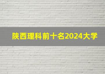 陕西理科前十名2024大学