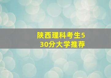 陕西理科考生530分大学推荐