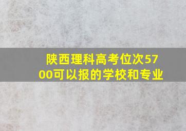 陕西理科高考位次5700可以报的学校和专业