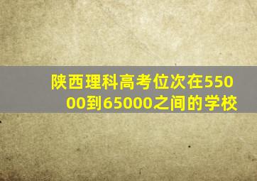 陕西理科高考位次在55000到65000之间的学校