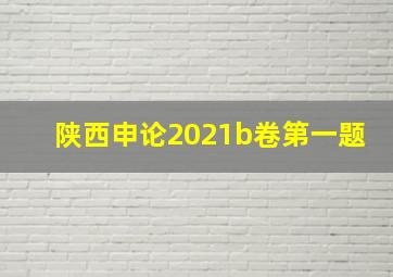 陕西申论2021b卷第一题