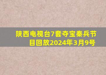 陕西电视台7套夺宝秦兵节目回放2024年3月9号