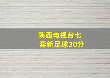 陕西电视台七套新足球30分