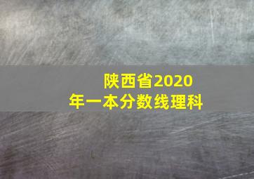 陕西省2020年一本分数线理科