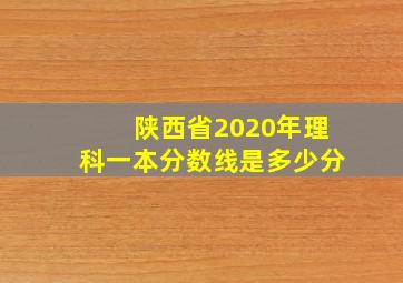 陕西省2020年理科一本分数线是多少分