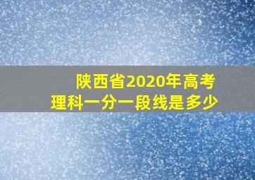 陕西省2020年高考理科一分一段线是多少