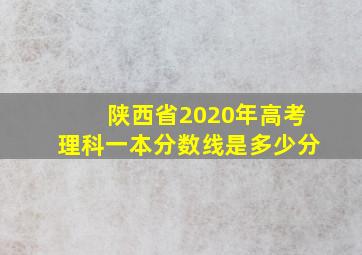 陕西省2020年高考理科一本分数线是多少分