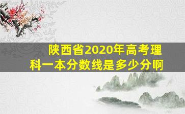 陕西省2020年高考理科一本分数线是多少分啊