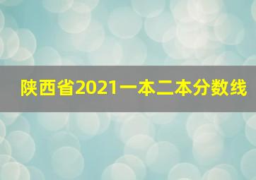 陕西省2021一本二本分数线