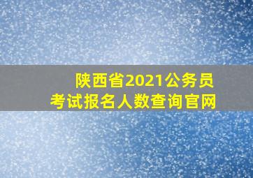 陕西省2021公务员考试报名人数查询官网