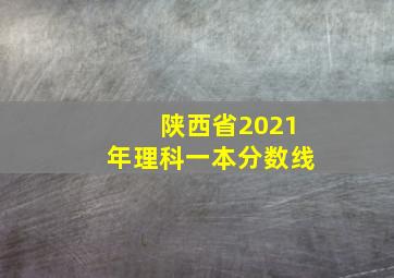 陕西省2021年理科一本分数线