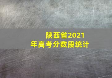 陕西省2021年高考分数段统计