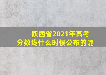 陕西省2021年高考分数线什么时候公布的呢