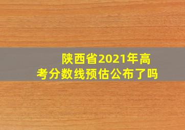 陕西省2021年高考分数线预估公布了吗