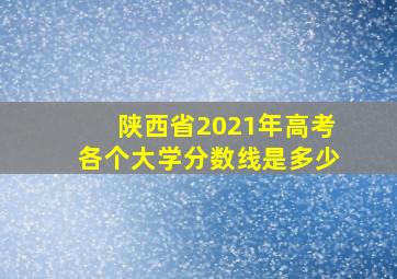 陕西省2021年高考各个大学分数线是多少