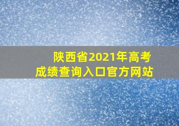 陕西省2021年高考成绩查询入口官方网站