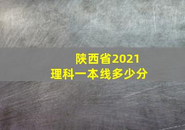 陕西省2021理科一本线多少分