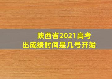 陕西省2021高考出成绩时间是几号开始