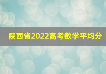 陕西省2022高考数学平均分