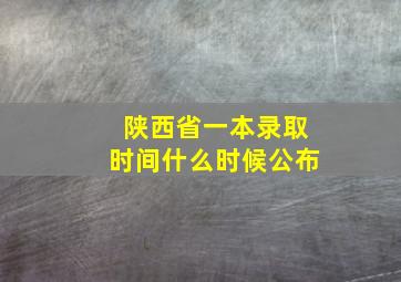 陕西省一本录取时间什么时候公布