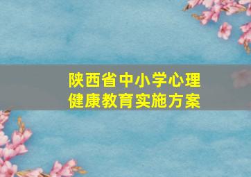 陕西省中小学心理健康教育实施方案