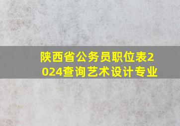 陕西省公务员职位表2024查询艺术设计专业