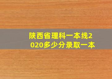 陕西省理科一本线2020多少分录取一本