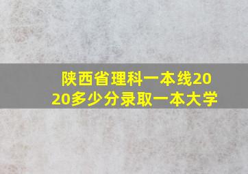 陕西省理科一本线2020多少分录取一本大学