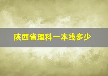 陕西省理科一本线多少