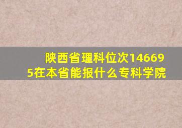 陕西省理科位次146695在本省能报什么专科学院