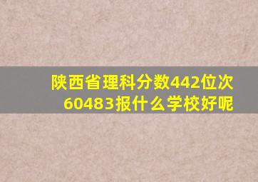 陕西省理科分数442位次60483报什么学校好呢