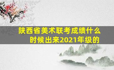 陕西省美术联考成绩什么时候出来2021年级的