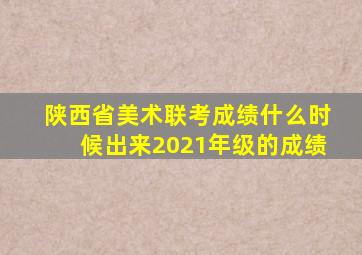 陕西省美术联考成绩什么时候出来2021年级的成绩