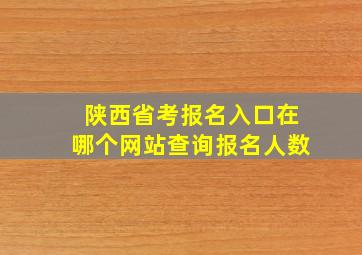 陕西省考报名入口在哪个网站查询报名人数