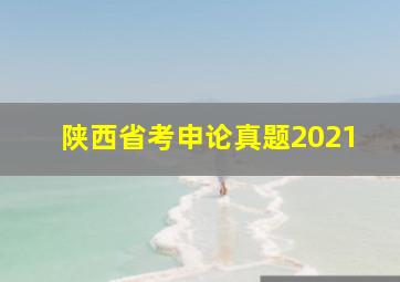 陕西省考申论真题2021