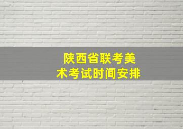 陕西省联考美术考试时间安排