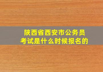 陕西省西安市公务员考试是什么时候报名的