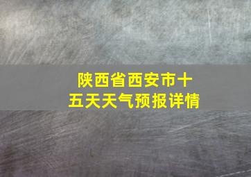 陕西省西安市十五天天气预报详情