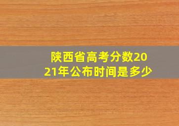 陕西省高考分数2021年公布时间是多少