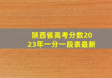 陕西省高考分数2023年一分一段表最新