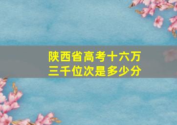 陕西省高考十六万三千位次是多少分