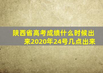 陕西省高考成绩什么时候出来2020年24号几点出来