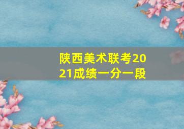 陕西美术联考2021成绩一分一段