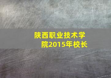 陕西职业技术学院2015年校长