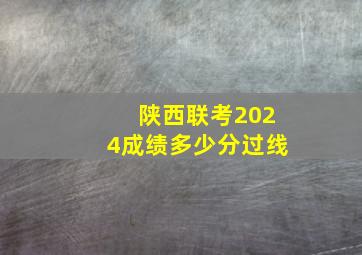 陕西联考2024成绩多少分过线