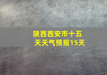 陕西西安市十五天天气预报15天