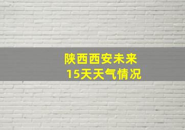 陕西西安未来15天天气情况