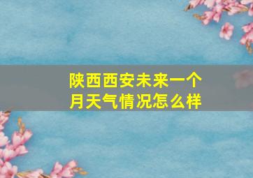 陕西西安未来一个月天气情况怎么样