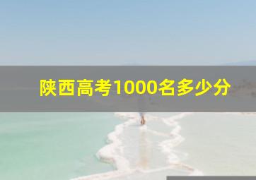 陕西高考1000名多少分